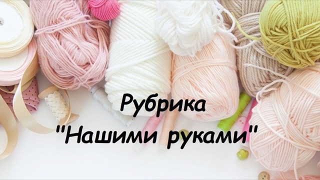 Друзья, рады представить нашу новую онлайн рубрику "Нашими руками".